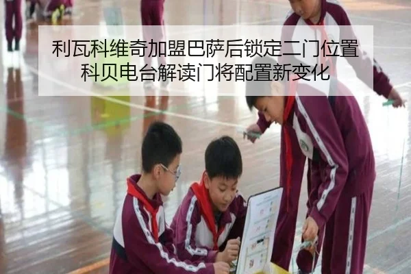 利瓦科维奇加盟巴萨后锁定二门位置 科贝电台解读门将配置新变化